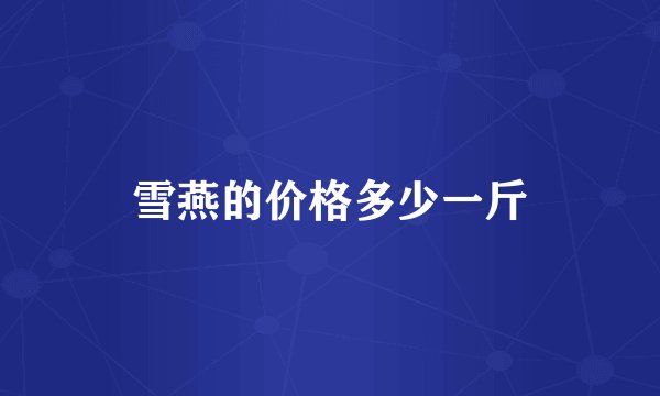 雪燕的价格多少一斤