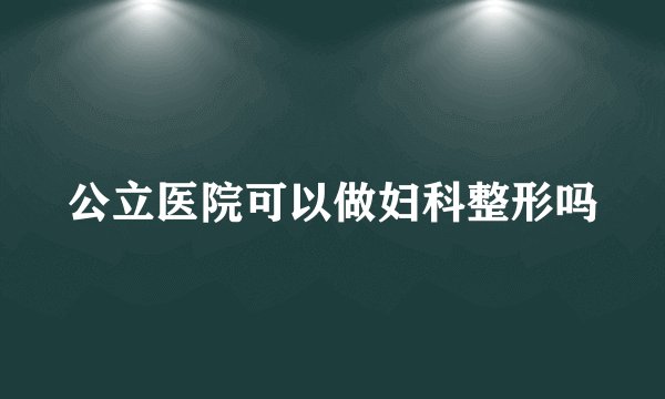 公立医院可以做妇科整形吗