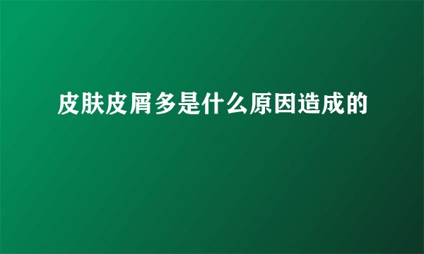 皮肤皮屑多是什么原因造成的