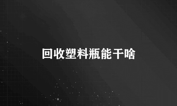回收塑料瓶能干啥