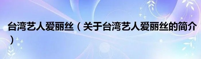 台湾艺人爱丽丝（关于台湾艺人爱丽丝的简介）