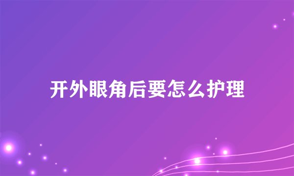 开外眼角后要怎么护理