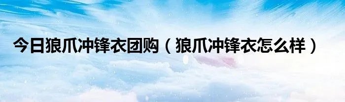 今日狼爪冲锋衣团购（狼爪冲锋衣怎么样）