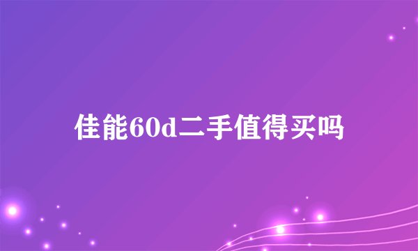 佳能60d二手值得买吗
