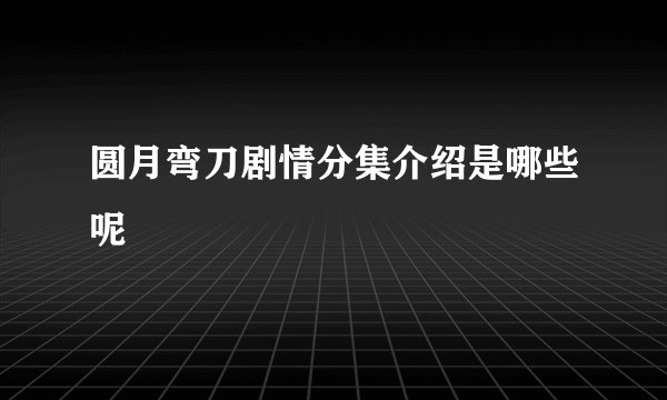 圆月弯刀剧情分集介绍是哪些呢