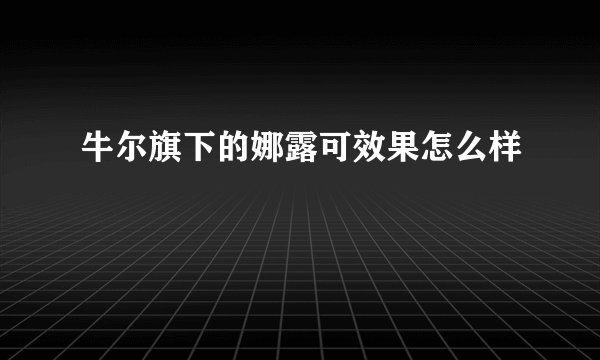 牛尔旗下的娜露可效果怎么样