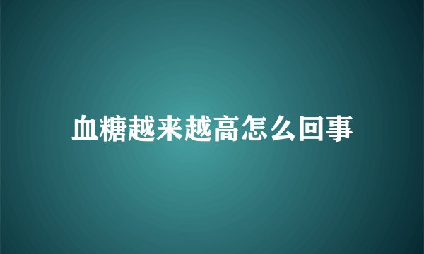 血糖越来越高怎么回事