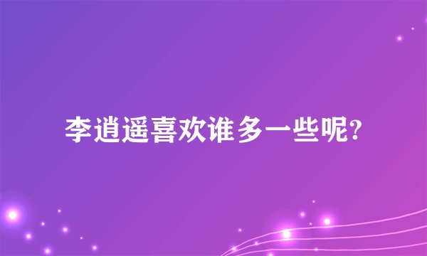 李逍遥喜欢谁多一些呢?