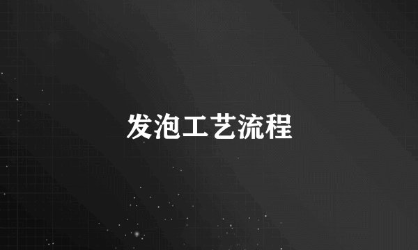 发泡工艺流程