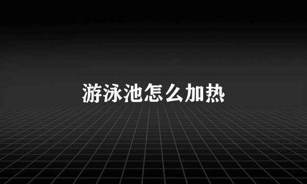 游泳池怎么加热
