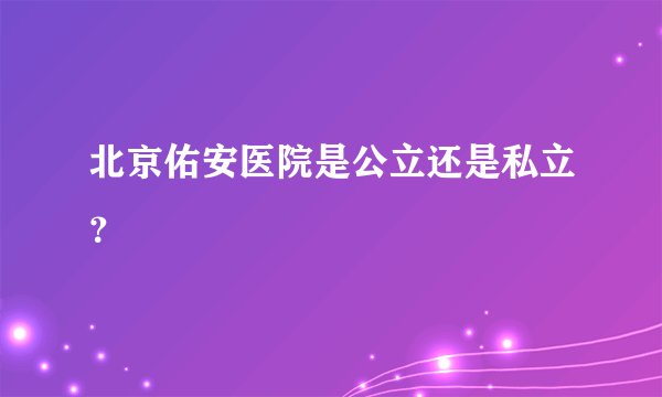 北京佑安医院是公立还是私立？