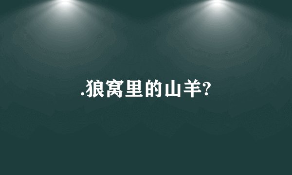 .狼窝里的山羊?