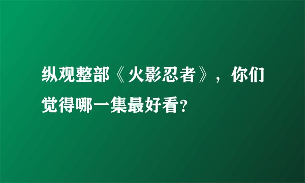 纵观整部《火影忍者》，你们觉得哪一集最好看？