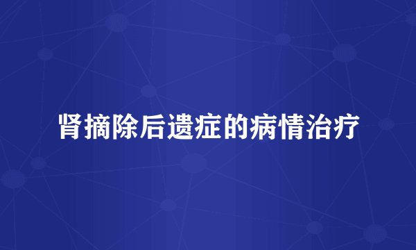肾摘除后遗症的病情治疗