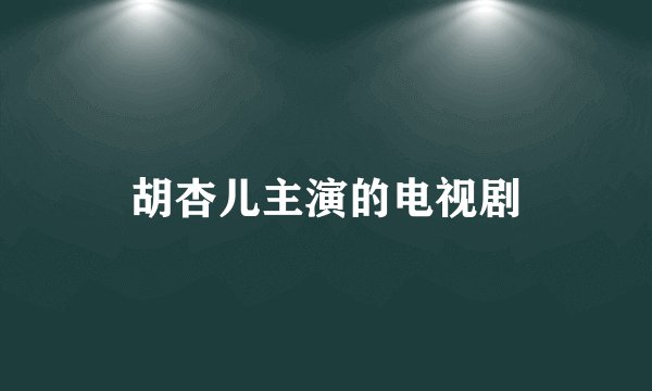 胡杏儿主演的电视剧