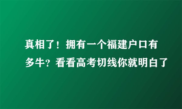 真相了！拥有一个福建户口有多牛？看看高考切线你就明白了