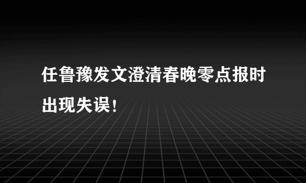 任鲁豫发文澄清春晚零点报时出现失误！