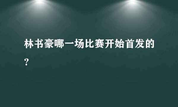 林书豪哪一场比赛开始首发的？