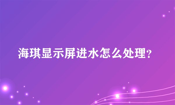 海琪显示屏进水怎么处理？