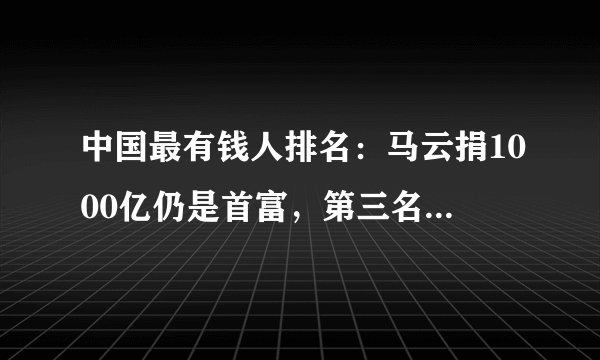 中国最有钱人排名：马云捐1000亿仍是首富，第三名靠卖水致富！