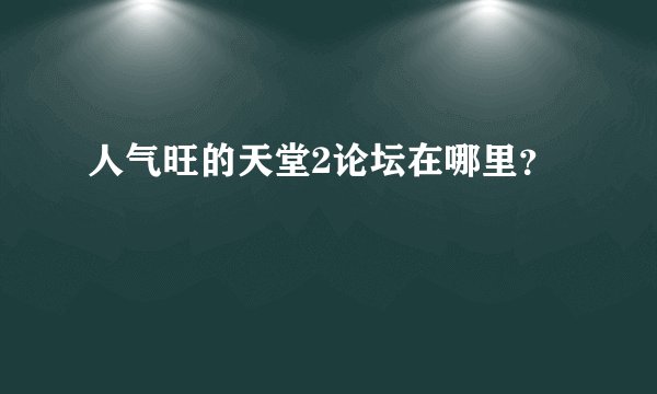 人气旺的天堂2论坛在哪里？