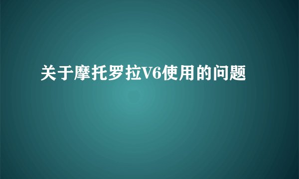 关于摩托罗拉V6使用的问题