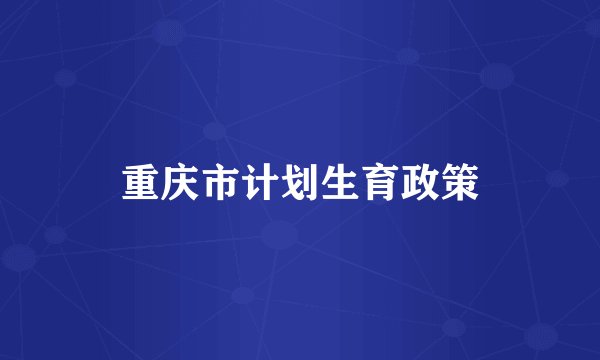重庆市计划生育政策