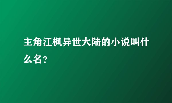 主角江枫异世大陆的小说叫什么名？