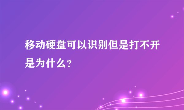 移动硬盘可以识别但是打不开是为什么？