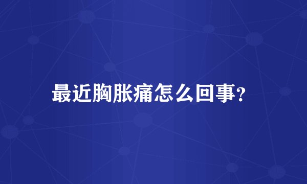 最近胸胀痛怎么回事？