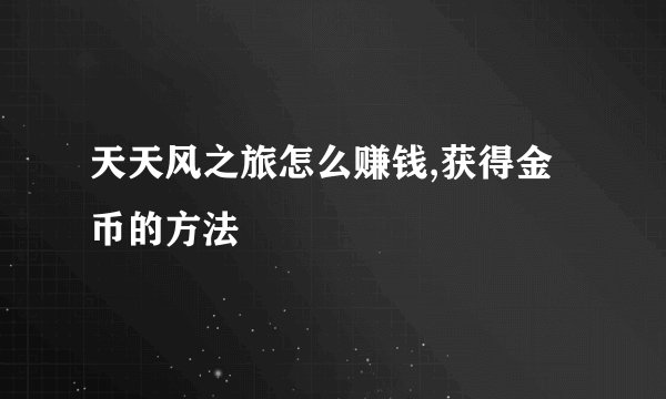 天天风之旅怎么赚钱,获得金币的方法