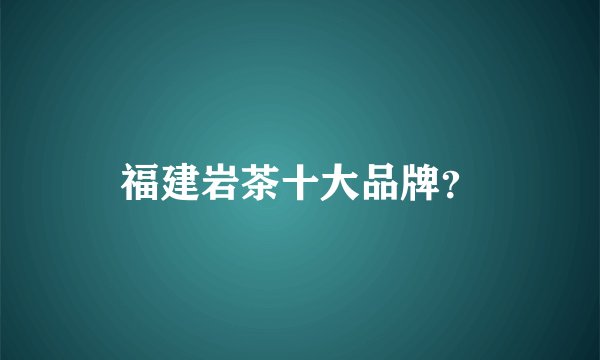 福建岩茶十大品牌？