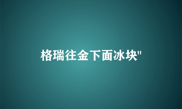 格瑞往金下面冰块