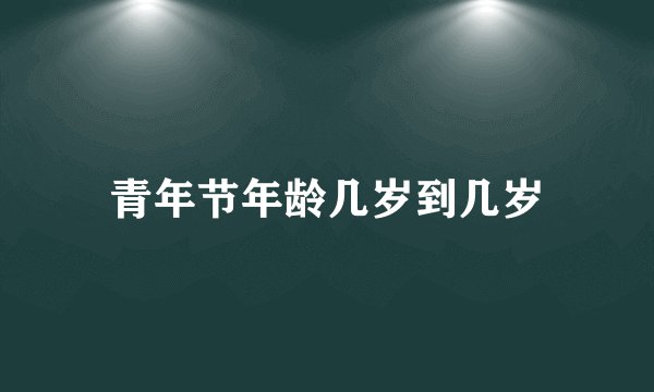 青年节年龄几岁到几岁