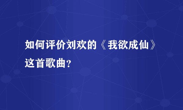如何评价刘欢的《我欲成仙》这首歌曲？