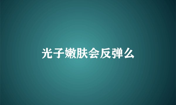 光子嫩肤会反弹么