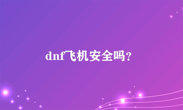 dnf飞机安全吗？