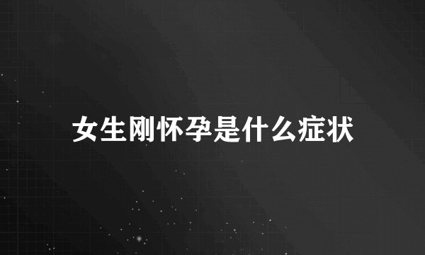 女生刚怀孕是什么症状
