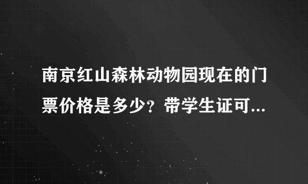 南京红山森林动物园现在的门票价格是多少?带学生证可以打折吗?