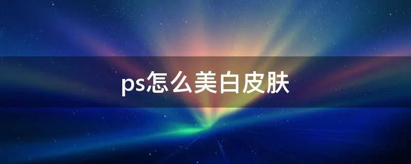 ps怎么美白皮肤