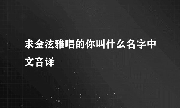 求金泫雅唱的你叫什么名字中文音译