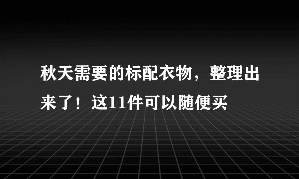 秋天需要的标配衣物,整理出来了!这11件可以随便买