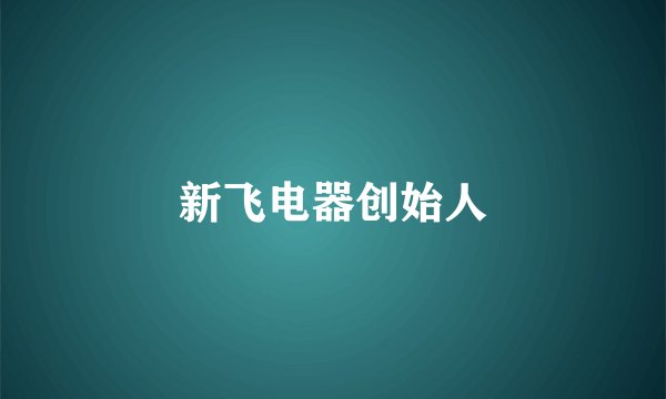 新飞电器创始人
