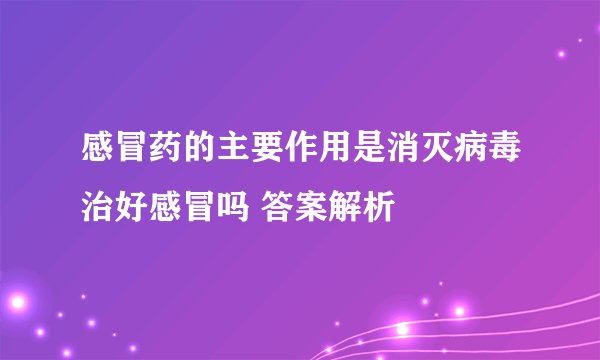 感冒药的主要作用是消灭病毒治好感冒吗 答案解析