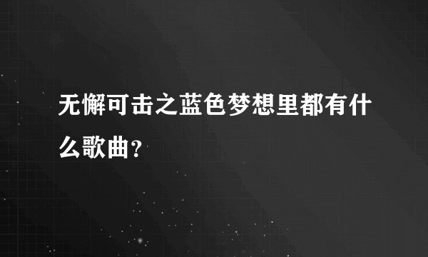 无懈可击之蓝色梦想里都有什么歌曲？