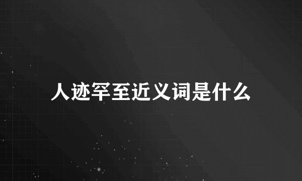 人迹罕至近义词是什么