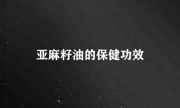 亚麻籽油的保健功效