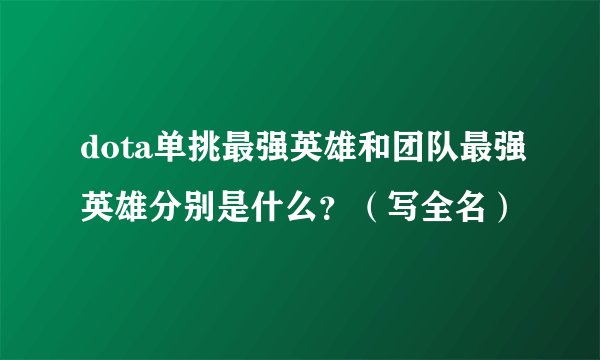 dota单挑最强英雄和团队最强英雄分别是什么？（写全名）