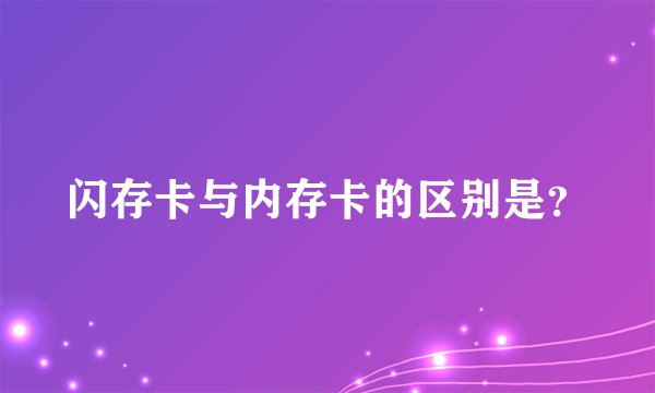 闪存卡与内存卡的区别是?