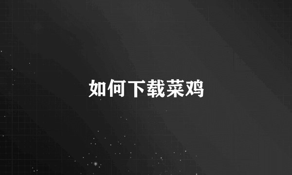 如何下载菜鸡